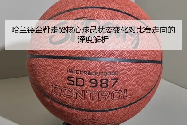 哈兰德金靴走势核心球员状态变化对比赛走向的深度解析